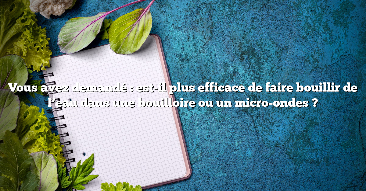 Vous avez demandé : est-il plus efficace de faire bouillir de l’eau dans une bouilloire ou un micro-ondes ?